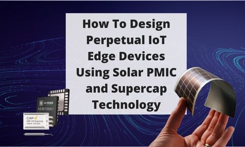 UPCOMING WEBINAR: Designing Perpetual IoT Edge Devices Using Solar PMIC and  Supercap Technology - E-peas